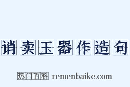 诮卖玉器作造句是什么意思的图片